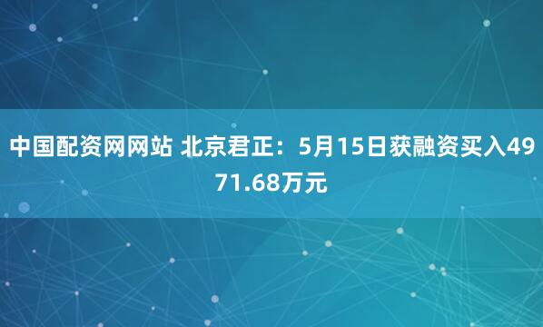 中国配资网网站 北京君正：5月15日获融资买入4971.68万元
