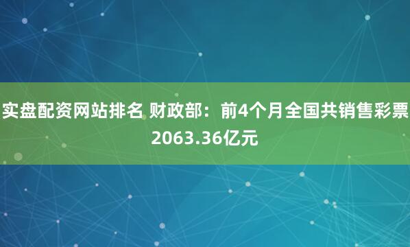 实盘配资网站排名 财政部：前4个月全国共销售彩票2063.36亿元