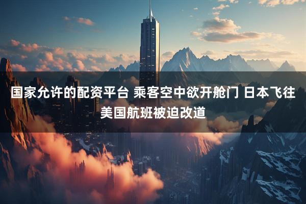 国家允许的配资平台 乘客空中欲开舱门 日本飞往美国航班被迫改道
