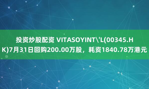 投资炒股配资 VITASOYINT'L(00345.HK)7月31日回购200.00万股，耗资1840.78万港元