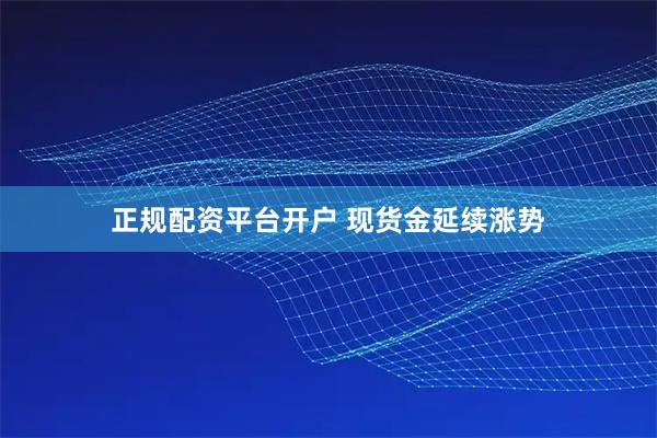 正规配资平台开户 现货金延续涨势
