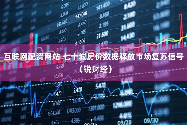 互联网配资网站 七十城房价数据释放市场复苏信号（锐财经）